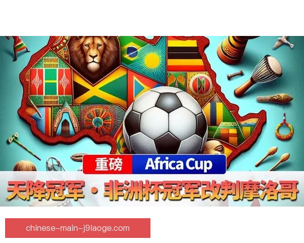 2025年非洲杯确定落户摩洛哥北非足球热潮主办国机遇挑战展望
